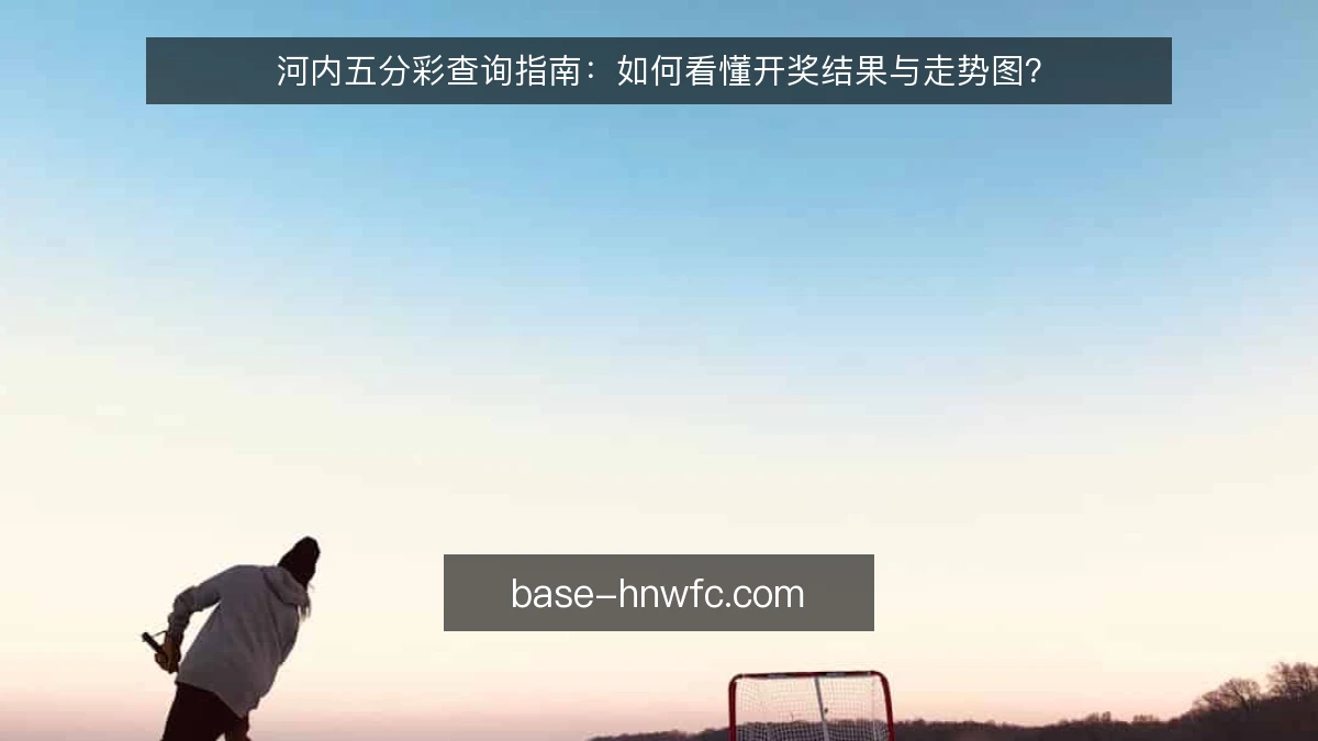 河内五分彩查询指南：如何看懂开奖结果与走势图？