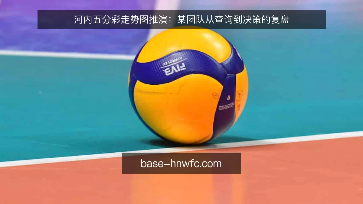 河内五分彩走势图推演：某团队从查询到决策的复盘