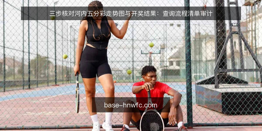 三步核对河内五分彩走势图与开奖结果:查询流程清单审计 — 为何现在要审计你的查询流程 配图