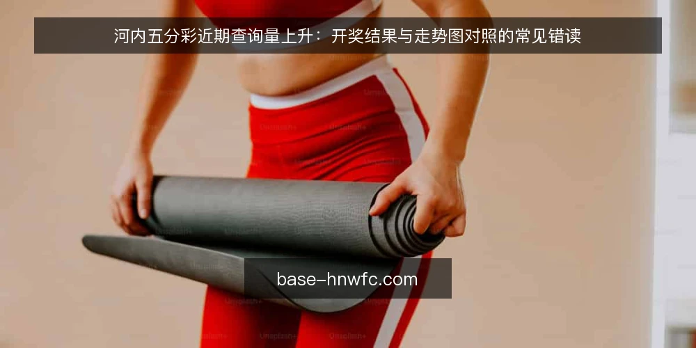 河内五分彩近期查询量上升:开奖结果与走势图对照的常见错读 — 近期查询热度与开奖节奏观察 配图