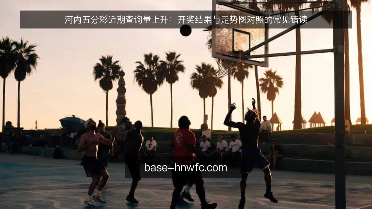 河内五分彩近期查询量上升：开奖结果与走势图对照的常见错读
