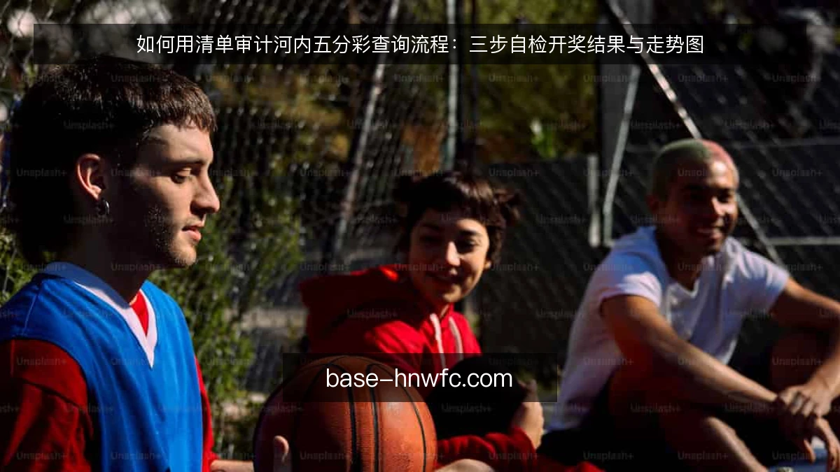如何用清单审计河内五分彩查询流程：三步自检开奖结果与走势图