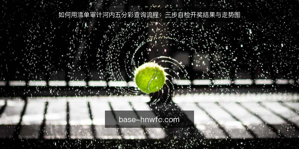 如何用清单审计河内五分彩查询流程：三步自检开奖结果与走势图 — 为什么现在需要审计查询流程 配图
