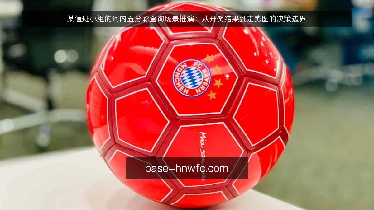 某值班小组的河内五分彩查询场景推演：从开奖结果到走势图的决策边界