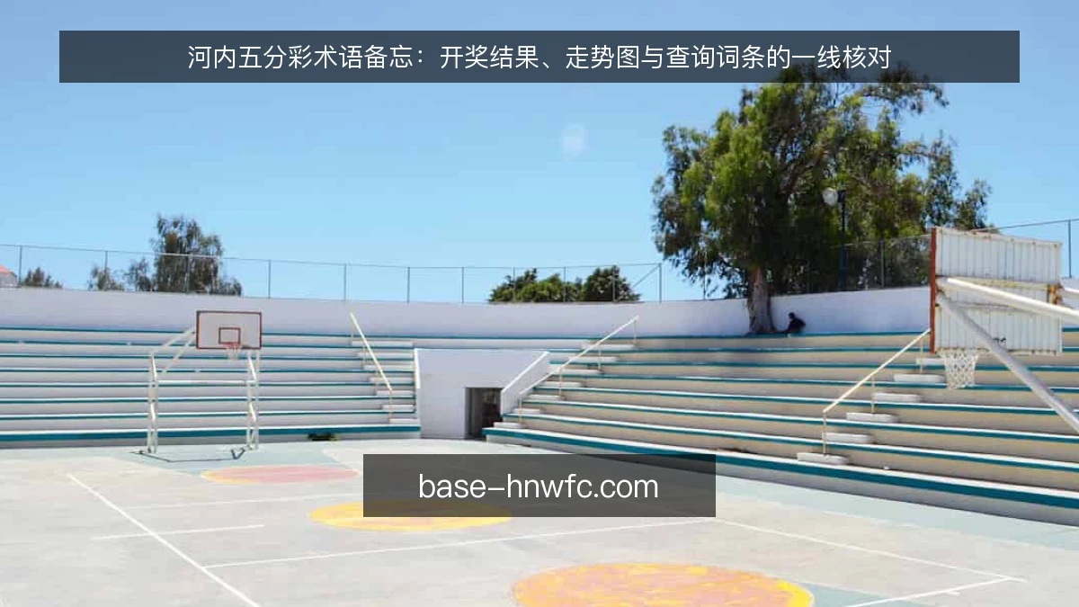 河内五分彩术语备忘：开奖结果、走势图与查询词条的一线核对